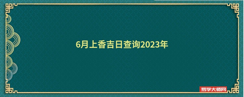 6月上香吉日查询2023年