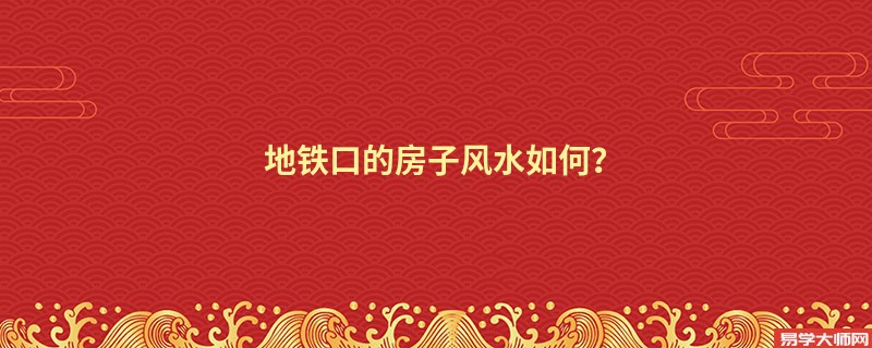 地铁口的房子风水如何？