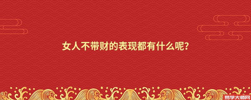 女人不带财的表现都有什么呢？