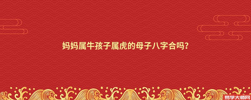 妈妈属牛孩子属虎的母子八字合吗？