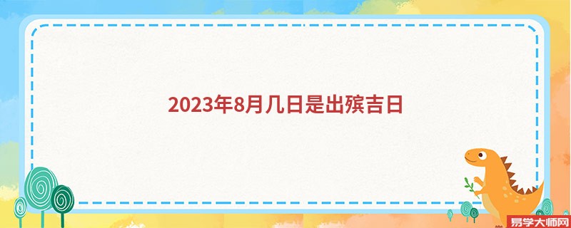2023年8月几日是出殡吉日