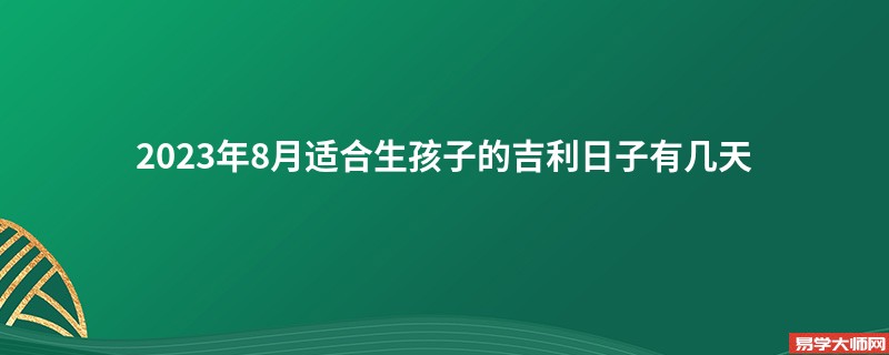 2023年8月适合生孩子的吉利日子有几天