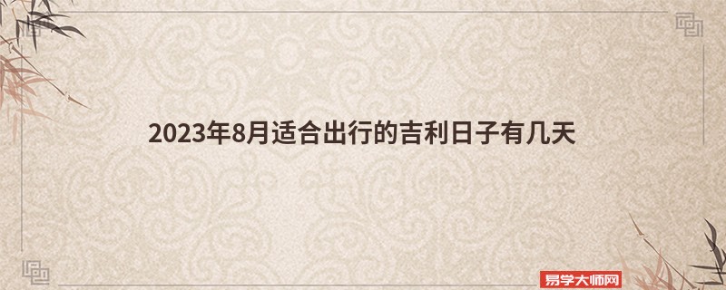 2023年8月适合出行的吉利日子有几天