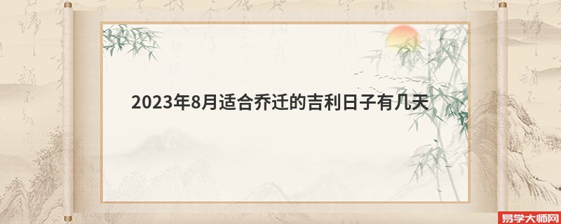 2023年8月适合乔迁的吉利日子有几天