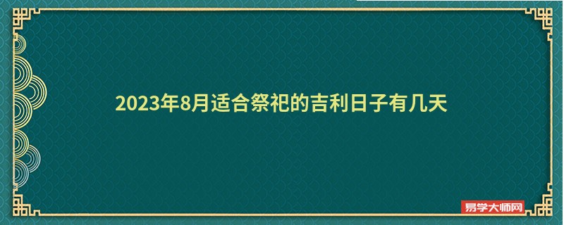 2023年8月适合祭祀的吉利日子有几天