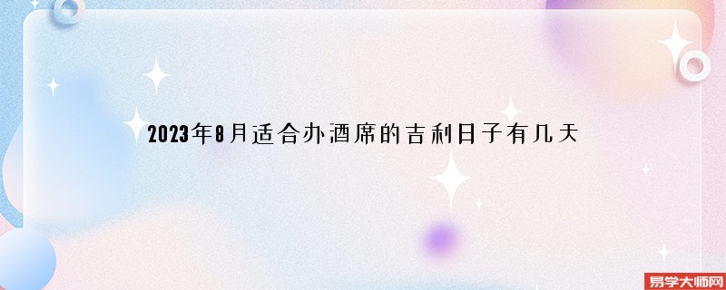 2023年8月适合办酒席的吉利日子有几天