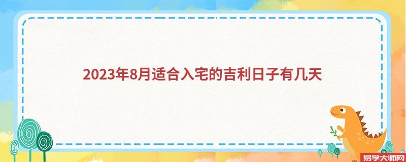 2023年8月适合入宅的吉利日子有几天