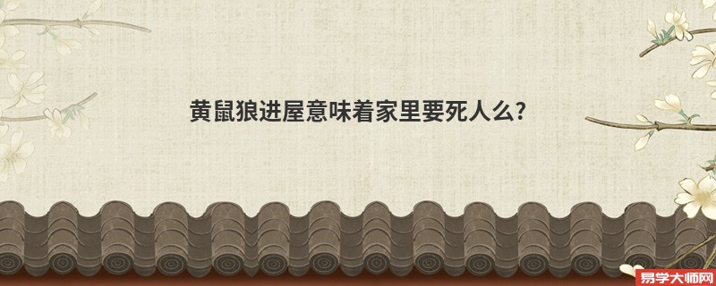 黄鼠狼进屋意味着家里要死人么?