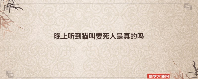 晚上听到猫叫要死人是真的吗