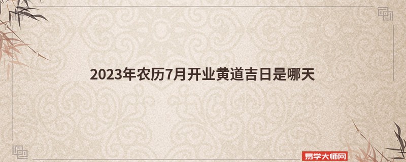 2023年农历7月开业黄道吉日是哪天