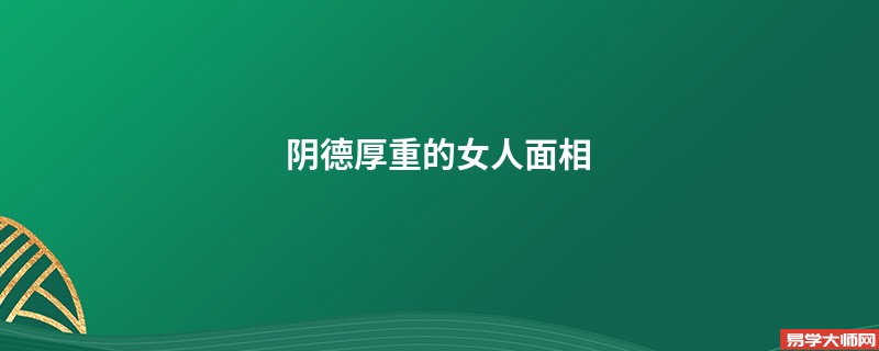<b>阴德厚重的女人面相</b>