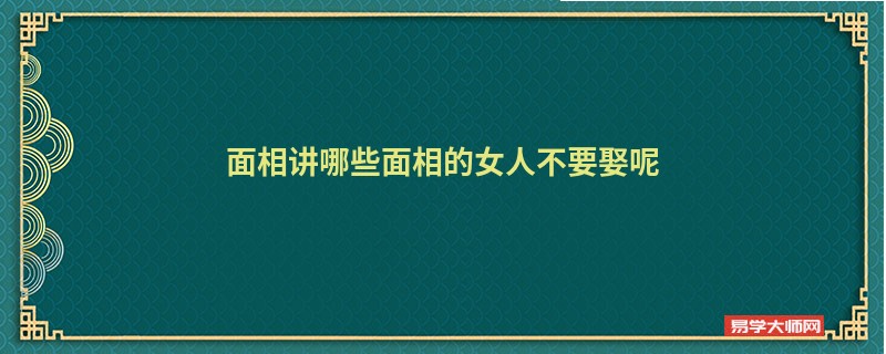 面相讲哪些面相的女人不要娶呢