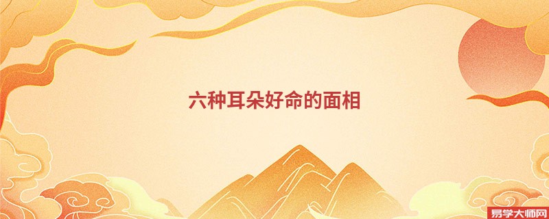 六种耳朵好命的面相