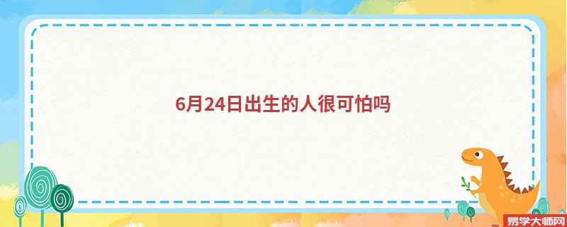 6月24日出生的人很可怕吗