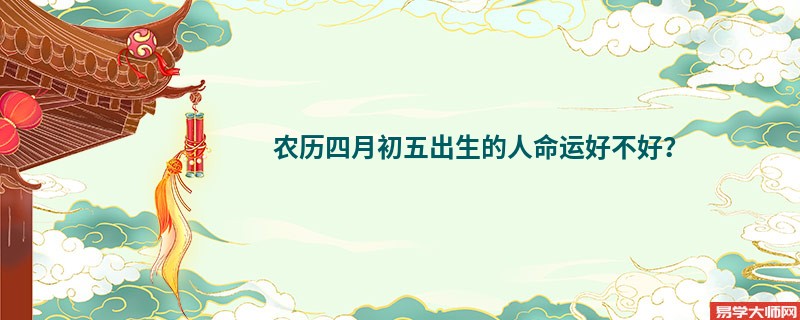 农历四月初五出生的人命运好不好？