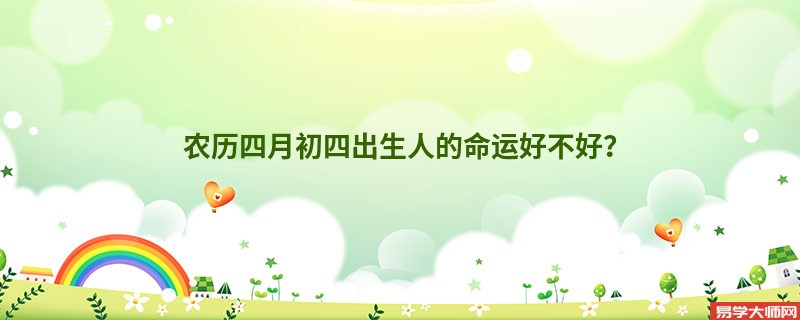 农历四月初四出生人的命运好不好？