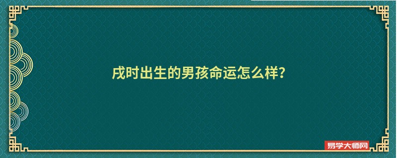 戌时出生的男孩命运怎么样？