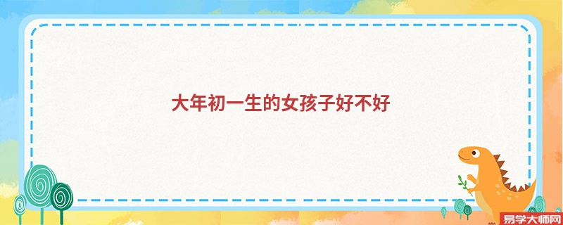大年初一生的女孩子好不好