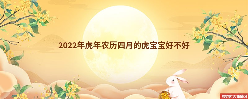 2022年虎年农历四月的虎宝宝好不好