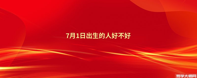7月1日出生的人好不好