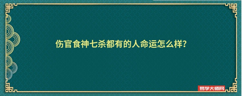 伤官食神七杀都有的人命运怎么样？