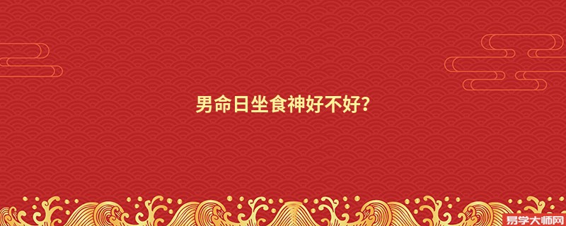 男命日坐食神好不好？