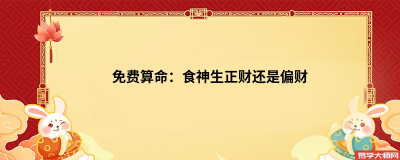 免费算命：食神生正财还是偏财