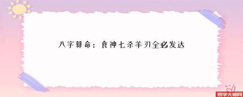 <a href='https://www.seo371.com/bazi/bazisuanming/' target='_blank'><u>八字算命</u></a>：食神七杀羊刃全必发达