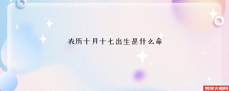 农历十月十七出生是什么命 