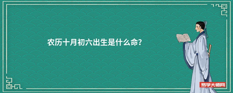 农历十月初六出生是什么命？