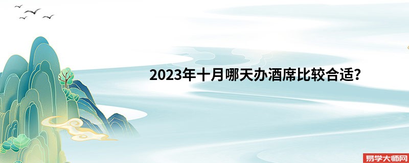 2023年十月哪天办酒席比较合适？