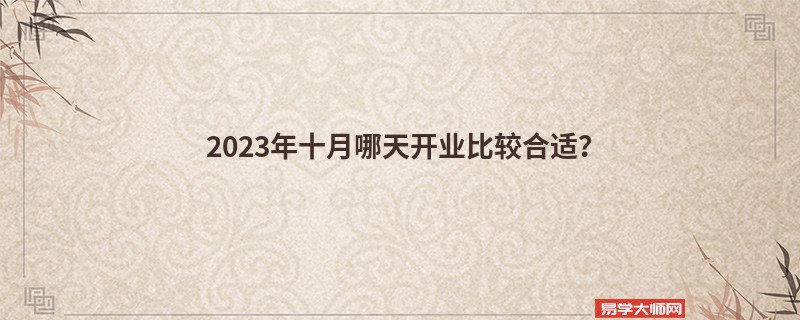 2023年十月哪天开业比较合适？