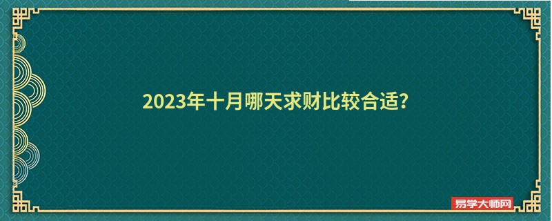 2023年十月哪天求财比较合适？