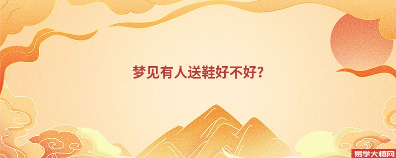 梦见有人送鞋好不好？