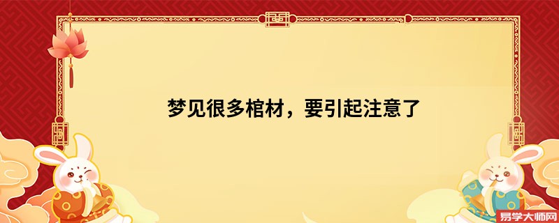 梦见很多棺材，要引起注意了