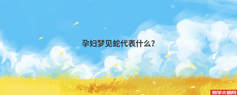 孕妇梦见蛇代表什么？