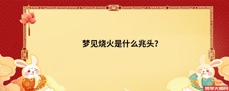 梦见烧火是什么兆头？