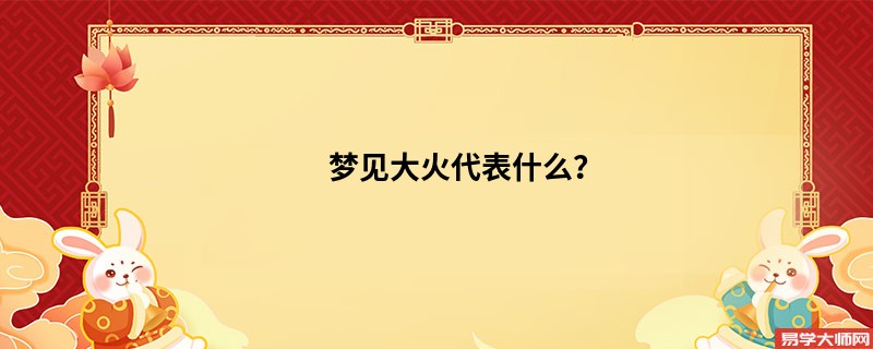 梦见大火代表什么？