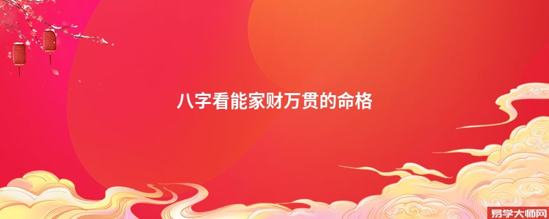 八字看能家财万贯的命格