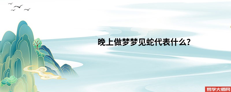 晚上做梦梦见蛇代表什么？