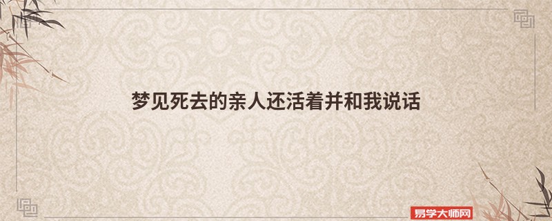 梦见死去的亲人还活着并和我说话
