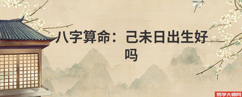 <a href='https://www.seo371.com/bazi/bazisuanming/' target='_blank'><u>八字算命</u></a>：己未日出生好吗