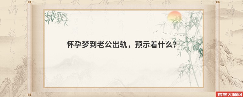 怀孕梦到老公出轨，预示着什么？
