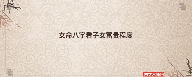 女命八字看子女富贵程度