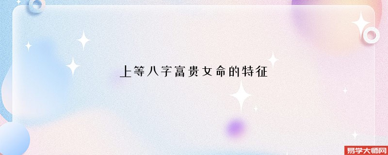 上等八字富贵女命的特征