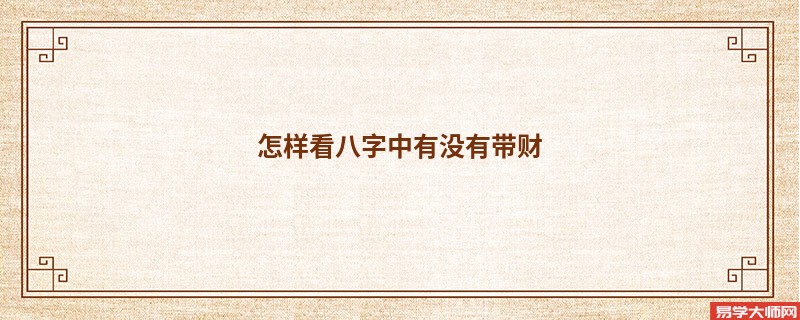 怎样看八字中有没有带财