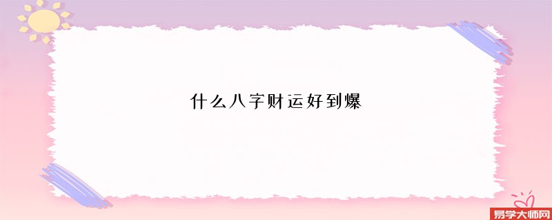 什么八字财运好到爆