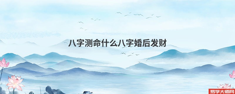 八字测命什么八字婚后发财