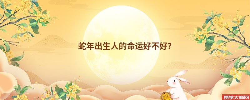蛇年出生人的命运好不好？