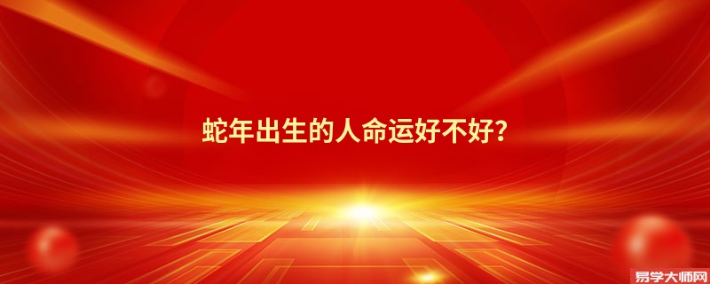 蛇年出生的人命运好不好？